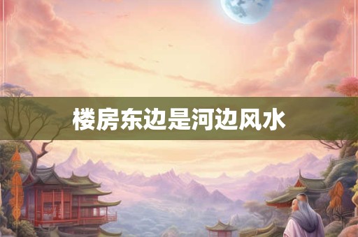 楼房东边是河边风水