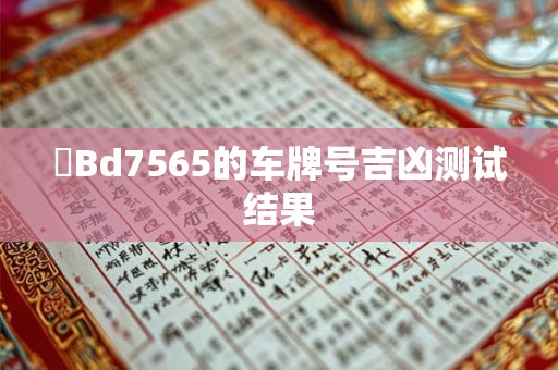遼Bd7565的车牌号吉凶测试结果