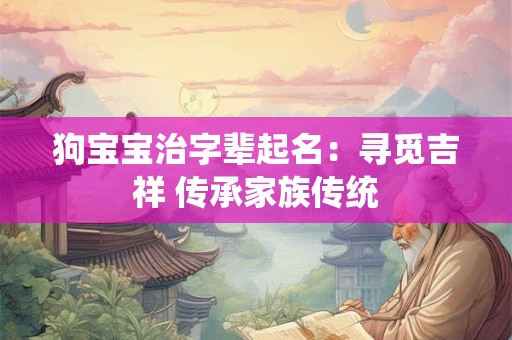 狗宝宝治字辈起名：寻觅吉祥 传承家族传统