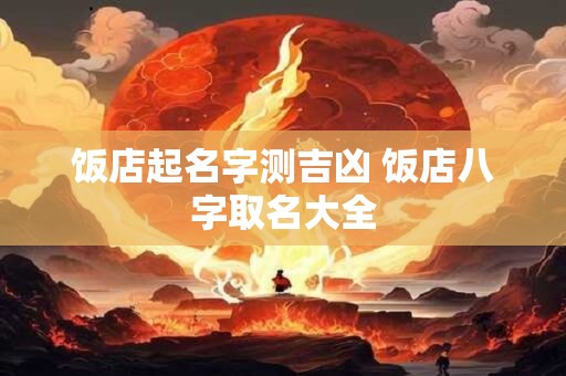 饭店起名字测吉凶 饭店八字取名大全