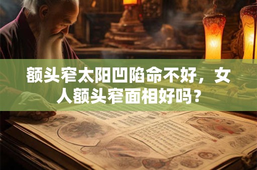 额头窄太阳凹陷命不好,女人额头窄面相好吗? 额头窄太阳凹陷命不好,女人额头窄面相好吗?
