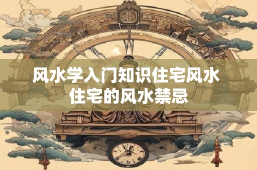 风水学入门知识住宅风水 住宅的风水禁忌