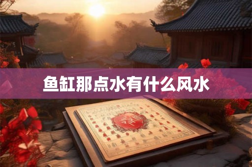 鱼缸那点水有什么风水
