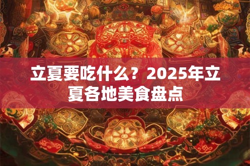 立夏要吃什么？2025年立夏各地美食盘点