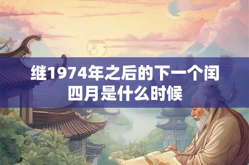 继1974年之后的下一个闰四月是什么时候