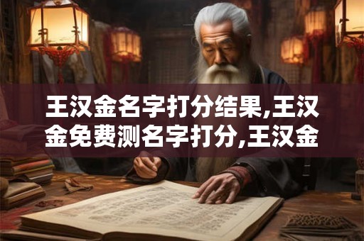 王汉金名字打分结果,王汉金免费测名字打分,王汉金周易免费测名字打分
