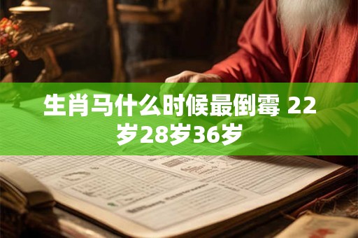 生肖马什么时候最倒霉 22岁28岁36岁