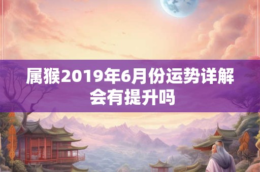 属猴2019年6月份运势详解 会有提升吗