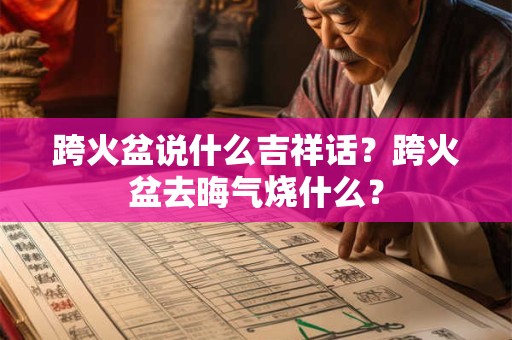 跨火盆说什么吉祥话？跨火盆去晦气烧什么？