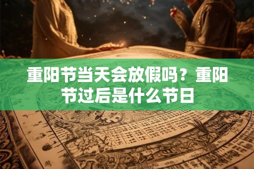 重阳节当天会放假吗？重阳节过后是什么节日