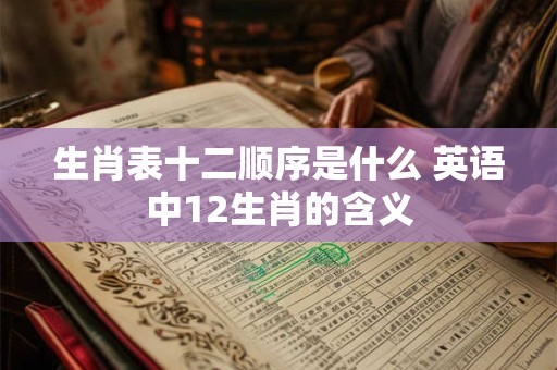 生肖表十二顺序是什么 英语中12生肖的含义