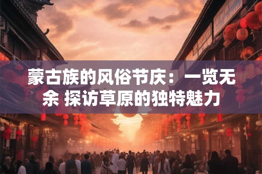 蒙古族的风俗节庆：一览无余 探访草原的独特魅力