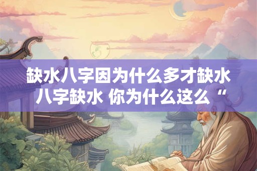 缺水八字因为什么多才缺水 八字缺水 你为什么这么“渴”