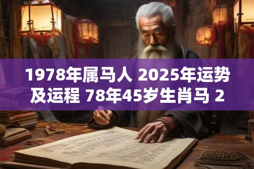 1978年属马人 2025年运势及运程 78年45岁生肖马 2025年每月运势