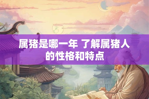 属猪是哪一年 了解属猪人的性格和特点