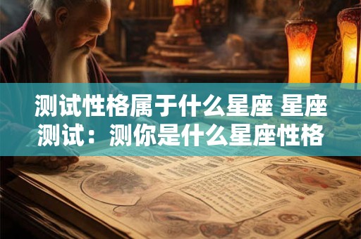 测试性格属于什么星座 星座测试：测你是什么星座性格