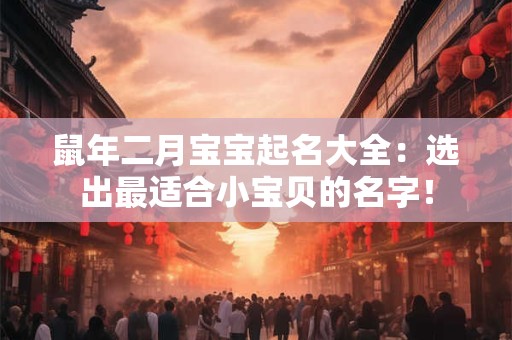 鼠年二月宝宝起名大全：选出最适合小宝贝的名字！