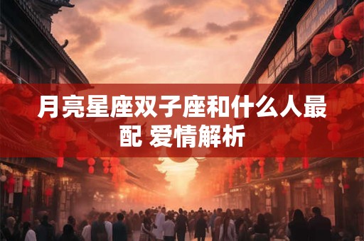 月亮星座双子座和什么人最配 爱情解析 月亮星座双子座和什么人最配 爱情解析