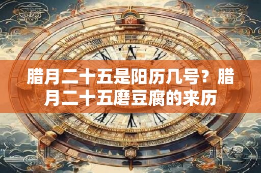 腊月二十五是阳历几号？腊月二十五磨豆腐的来历