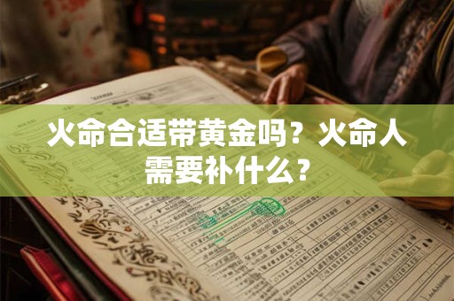 火命合适带黄金吗？火命人需要补什么？