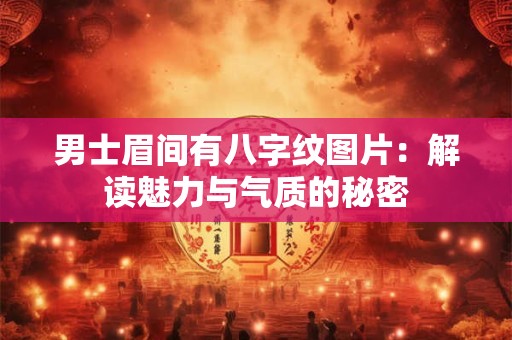 男士眉间有八字纹图片：解读魅力与气质的秘密
