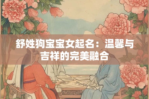 舒姓狗宝宝女起名：温馨与吉祥的完美融合