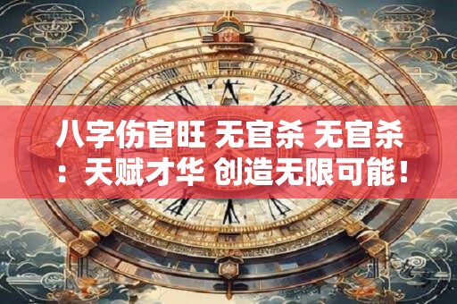 八字伤官旺 无官杀 无官杀：天赋才华 创造无限可能！