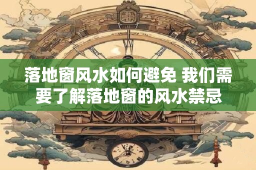 落地窗风水如何避免 我们需要了解落地窗的风水禁忌