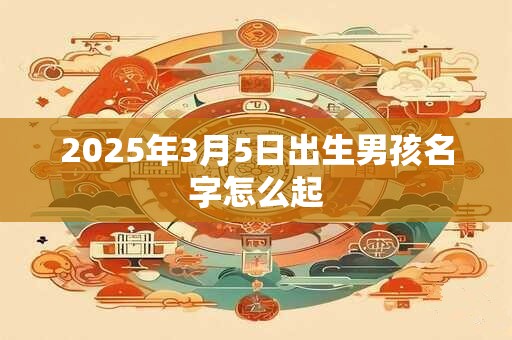 2025年3月5日出生男孩名字怎么起