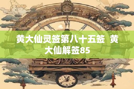 黄大仙灵签第八十五签  黄大仙解签85