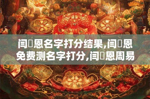 闫凩恩名字打分结果,闫凩恩免费测名字打分,闫凩恩周易免费测名字打分