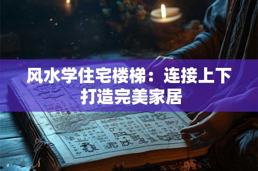 风水学住宅楼梯:连接上下 打造完美家居 风水学住宅楼梯:连接上下 打造完美家居