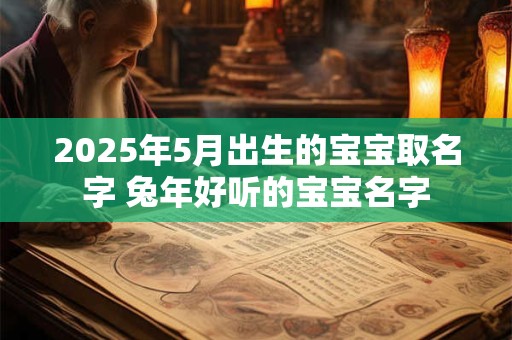 2025年5月出生的宝宝取名字 兔年好听的宝宝名字