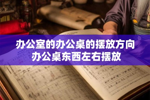 办公室的办公桌的摆放方向 办公桌东西左右摆放