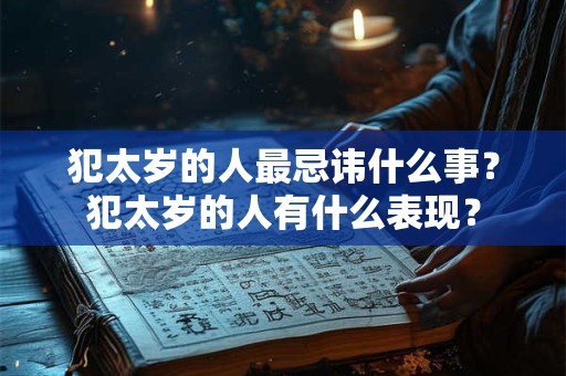 犯太岁的人最忌讳什么事？犯太岁的人有什么表现？