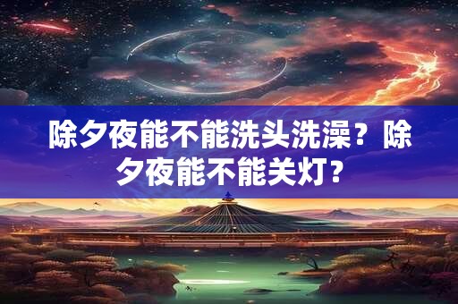 除夕夜能不能洗头洗澡？除夕夜能不能关灯？