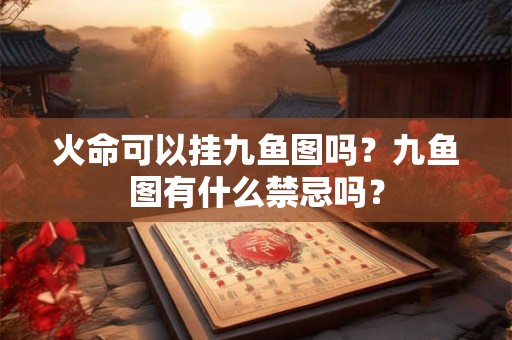 火命可以挂九鱼图吗？九鱼图有什么禁忌吗？