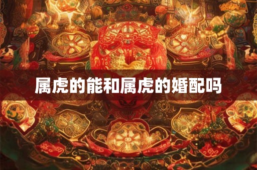 属虎的能和属虎的婚配吗