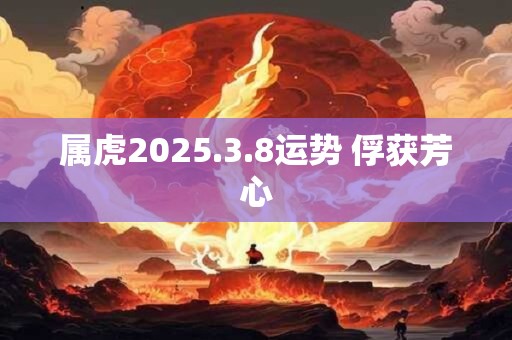属虎2025.3.8运势 俘获芳心