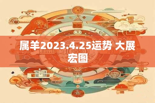属羊2023.4.25运势 大展宏图