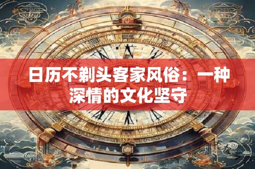 日历不剃头客家风俗：一种深情的文化坚守