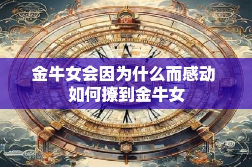 金牛女会因为什么而感动 如何撩到金牛女