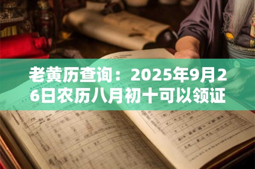 老黄历查询：2025年9月26日农历八月初十可以领证吗