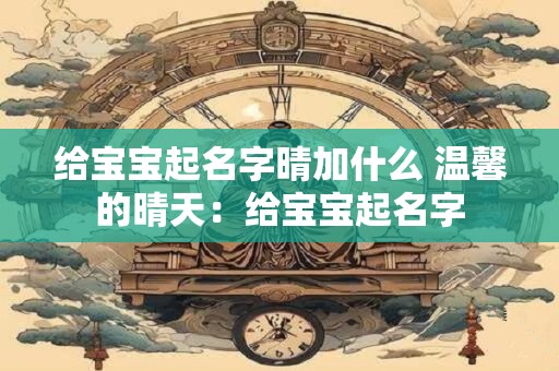 给宝宝起名字晴加什么 温馨的晴天：给宝宝起名字