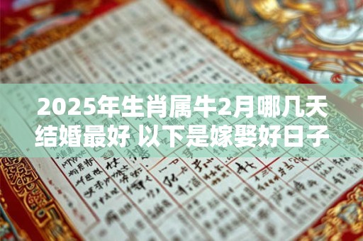 2025年生肖属牛2月哪几天结婚最好 以下是嫁娶好日子