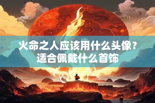 火命之人应该用什么头像？适合佩戴什么首饰