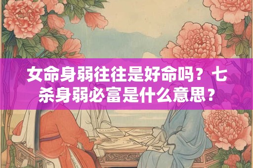 女命身弱往往是好命吗？七杀身弱必富是什么意思？