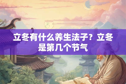 立冬有什么养生法子?立冬是第几个节气 立冬有什么养生法子?立冬是第几个节气