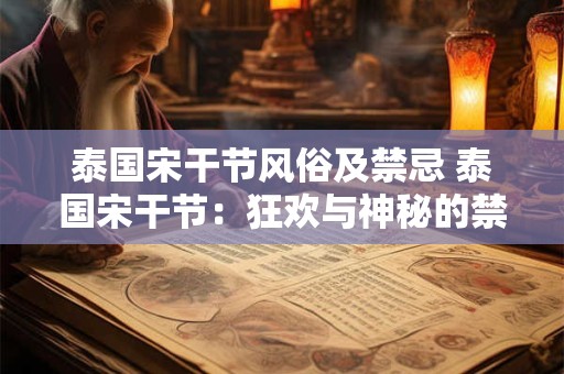 泰国宋干节风俗及禁忌 泰国宋干节：狂欢与神秘的禁忌之旅