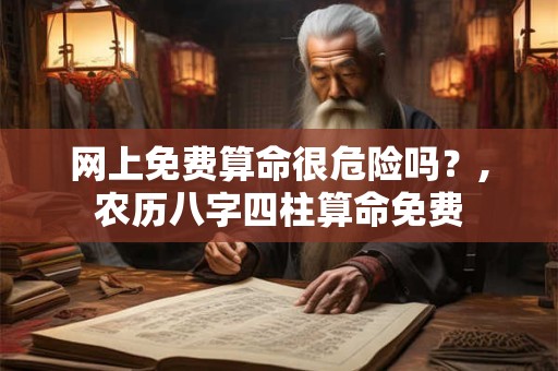 网上免费算命很危险吗？,农历八字四柱算命免费